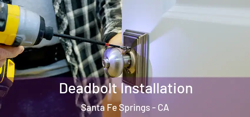  Deadbolt Installation Santa Fe Springs - CA
