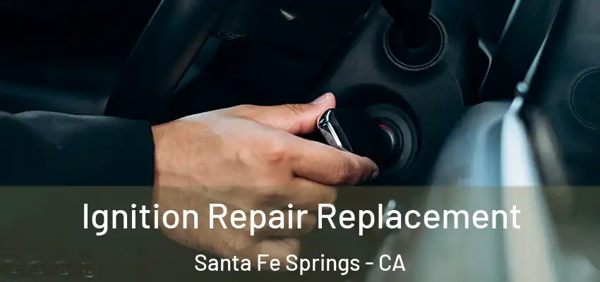  Ignition Repair Replacement Santa Fe Springs - CA